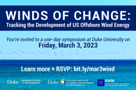 Photo: Offshore wind turbines. TextL Winds of Change: Tracking the Development of US Offshore Wind Energy. You’re invited to a one-day symposium at Duke University on Friday, March, 3, 2023. Learn more + RSVP: bit.ly/mar3wind Logos: Duke Nicholas School of the Environment, Duke Nicholas Institute for Energy, Environment & Sustainability, Duke Fuqua School of Business Center for Energy, Development and the Global Environment